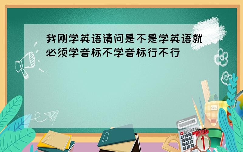 我刚学英语请问是不是学英语就必须学音标不学音标行不行