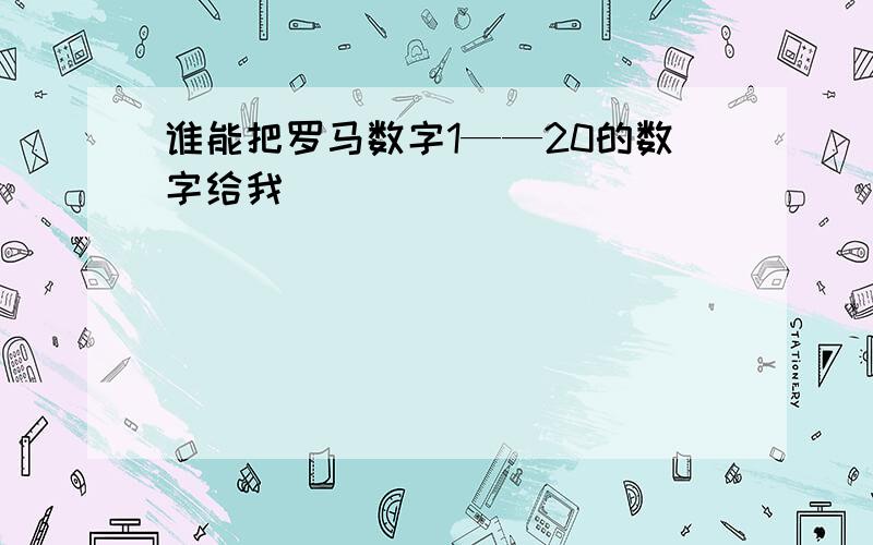 谁能把罗马数字1——20的数字给我