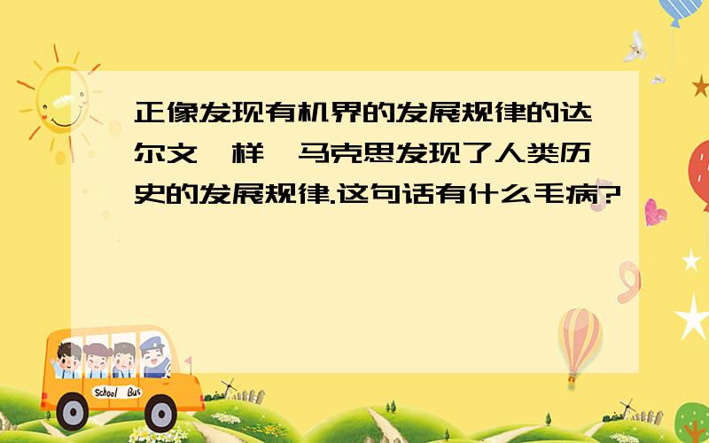 正像发现有机界的发展规律的达尔文一样,马克思发现了人类历史的发展规律.这句话有什么毛病?