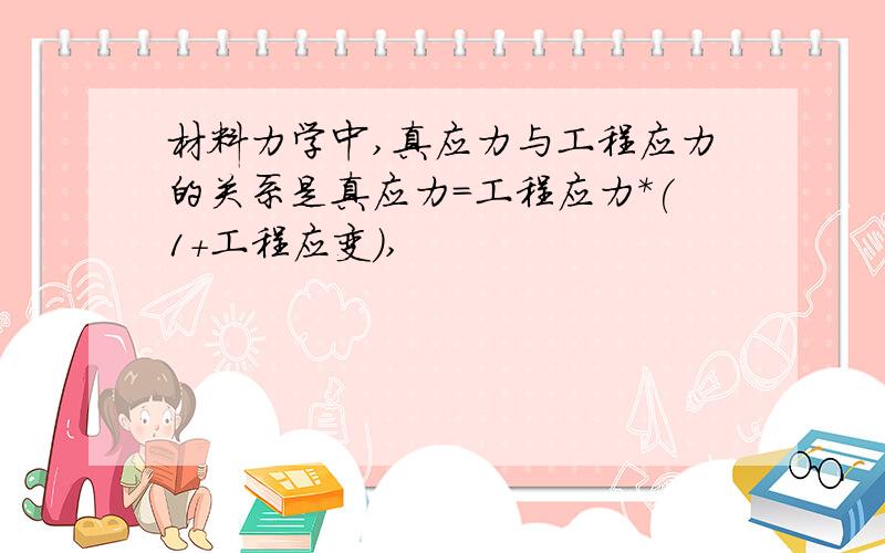 材料力学中,真应力与工程应力的关系是真应力=工程应力*(1+工程应变),