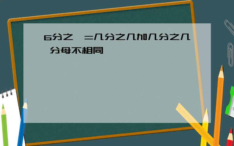 6分之一=几分之几加几分之几 分母不相同