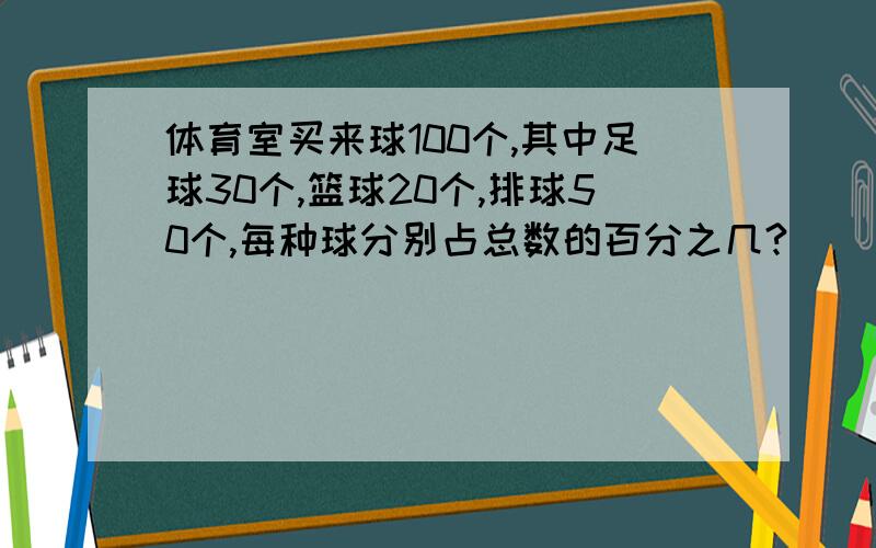 体育室买来球100个,其中足球30个,篮球20个,排球50个,每种球分别占总数的百分之几?