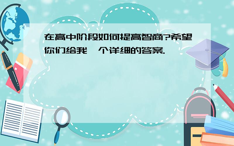 在高中阶段如何提高智商?希望你们给我一个详细的答案.