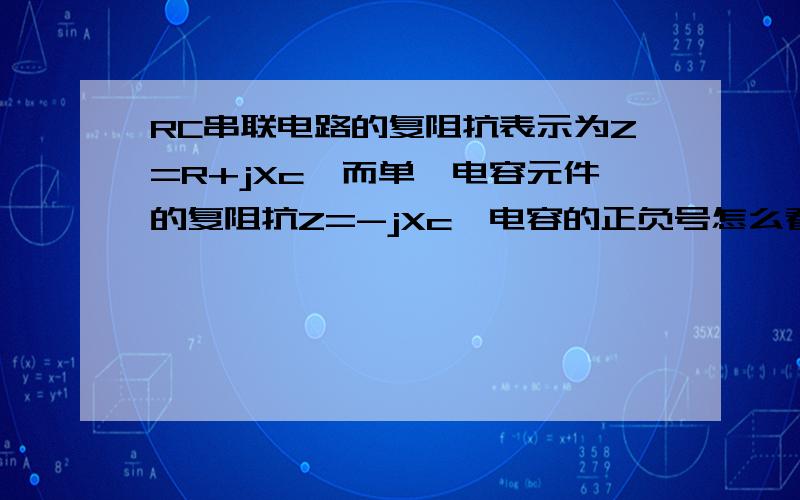 RC串联电路的复阻抗表示为Z=R+jXc,而单一电容元件的复阻抗Z=-jXc,电容的正负号怎么看?