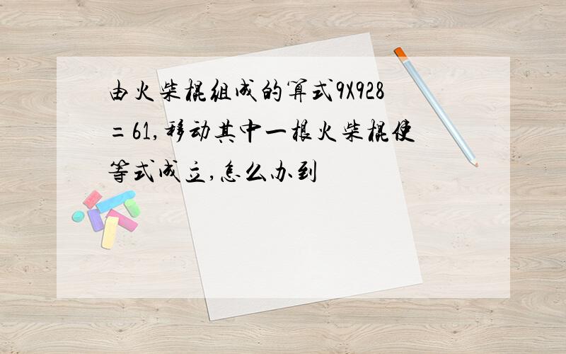 由火柴棍组成的算式9X928=61,移动其中一根火柴棍使等式成立,怎么办到