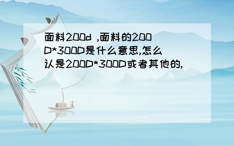 面料200d ,面料的200D*300D是什么意思,怎么认是200D*300D或者其他的,