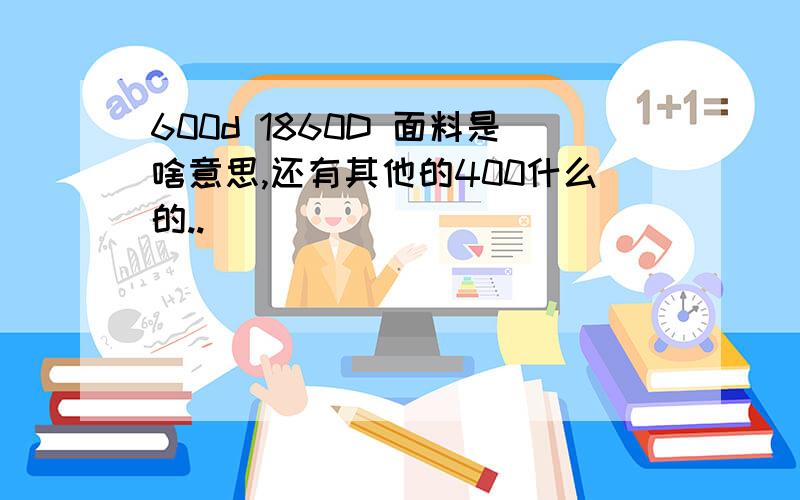 600d 1860D 面料是啥意思,还有其他的400什么的..