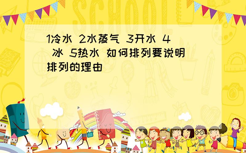 1冷水 2水蒸气 3开水 4 冰 5热水 如何排列要说明排列的理由