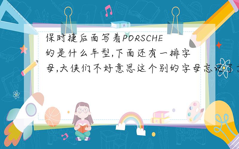 保时捷后面写着PORSCHE的是什么车型,下面还有一排字母,大侠们不好意思这个别的字母忘记了意向车型：保时捷 911