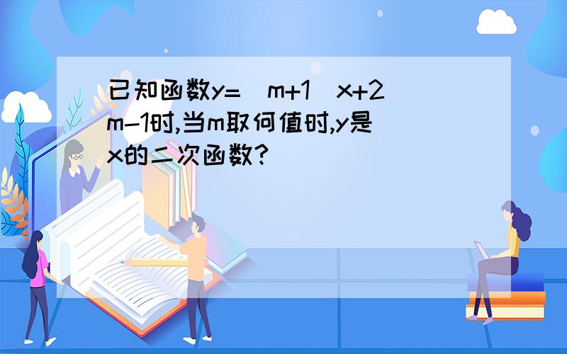 已知函数y=（m+1）x+2m-1时,当m取何值时,y是x的二次函数?