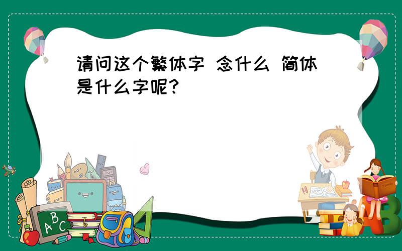 请问这个繁体字 念什么 简体是什么字呢?