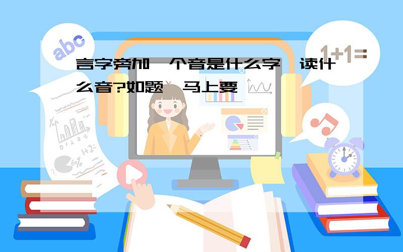 言字旁加一个音是什么字,读什么音?如题,马上要