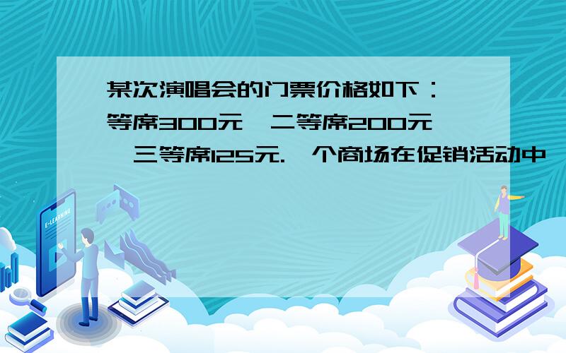 某次演唱会的门票价格如下：一等席300元,二等席200元,三等席125元.一个商场在促销活动中,计划用5025元购买两种门票,组织获奖的36名顾客进行观看.你能设计出几种购票方案供该商场选择,并说