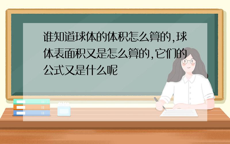 谁知道球体的体积怎么算的,球体表面积又是怎么算的,它们的公式又是什么呢