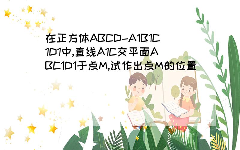 在正方体ABCD-A1B1C1D1中,直线A1C交平面ABC1D1于点M,试作出点M的位置