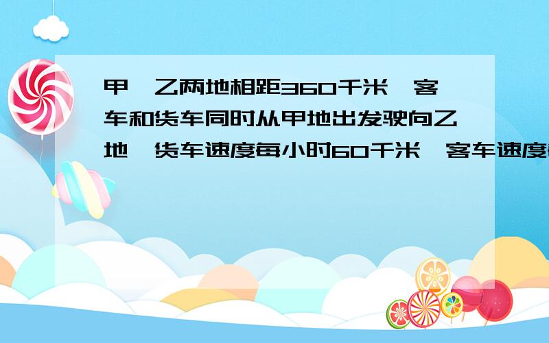 甲、乙两地相距360千米,客车和货车同时从甲地出发驶向乙地,货车速度每小时60千米,客车速度每小时40千米,货车到达乙地后停留二分之一小时,又以原速返回甲地,从甲地出发后多少小时两车相