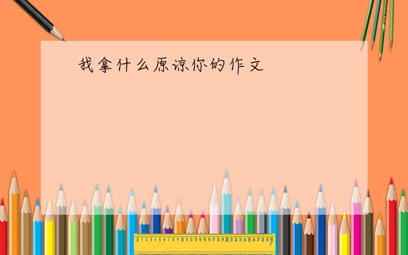 我拿什么原谅你的作文