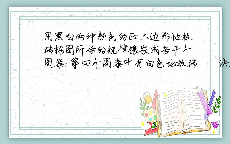 用黑白两种颜色的正六边形地板砖按图所示的规律镶嵌成若干个图案：第四个图案中有白色地板砖      块；第n个图案中有白色地板砖    块