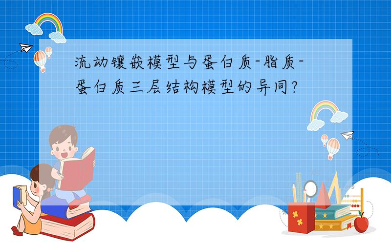 流动镶嵌模型与蛋白质-脂质-蛋白质三层结构模型的异同?