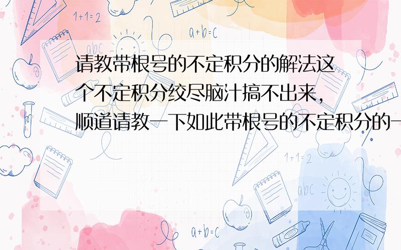 请教带根号的不定积分的解法这个不定积分绞尽脑汁搞不出来,顺道请教一下如此带根号的不定积分的一般解法.