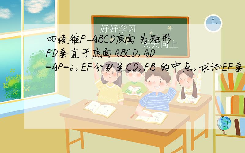 四棱锥P-ABCD底面为矩形PD垂直于底面ABCD,AD=AP=2,EF分别是CD,PB 的中点,求证EF垂直于面PAB