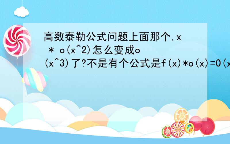 高数泰勒公式问题上面那个,x * o(x^2)怎么变成o(x^3)了?不是有个公式是f(x)*o(x)=0(x)吗..下面那个o(x^3)怎么变成o(1)了?