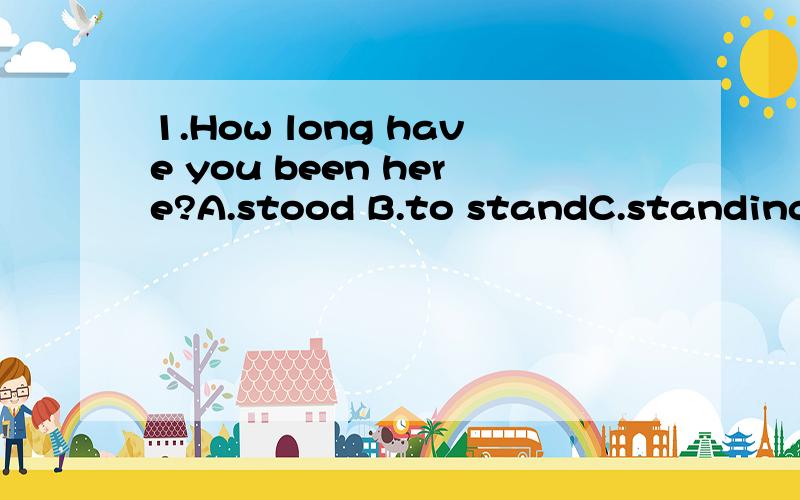 1.How long have you been here?A.stood B.to standC.standing D.stands2.The student has been the novel since he finished school.A.wrote B.writingC.written D.writes3.— Hi,David!Are you tired?— Yes,I am tired.I the classrooms for 4 hours.A.am cleaning