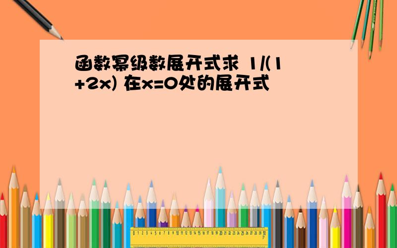 函数幂级数展开式求 1/(1+2x) 在x=0处的展开式