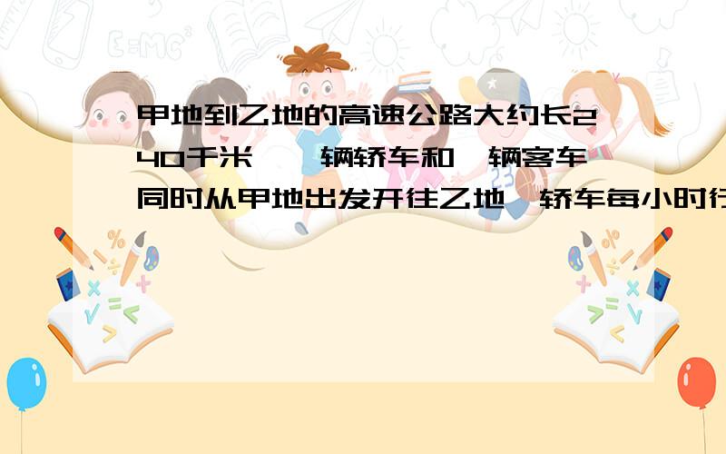 甲地到乙地的高速公路大约长240千米,一辆轿车和一辆客车同时从甲地出发开往乙地,轿车每小时行120千米,客车每小时行100千米,当轿车到达乙地时,客车离乙地还有多少千米?请列式解答,