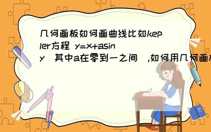 几何画板如何画曲线比如kepler方程 y=x+asiny(其中a在零到一之间),如何用几何画板绘制?