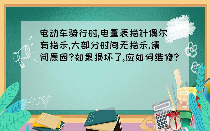 电动车骑行时,电量表指针偶尔有指示,大部分时间无指示,请问原因?如果损坏了,应如何维修?