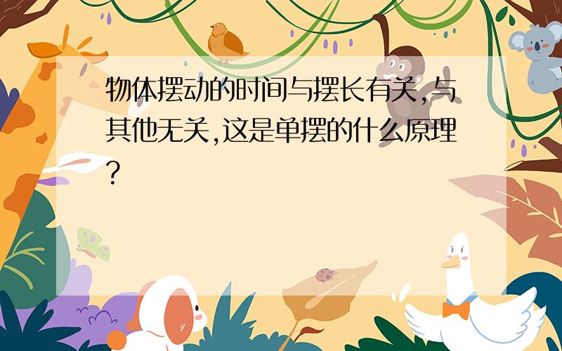 物体摆动的时间与摆长有关,与其他无关,这是单摆的什么原理?