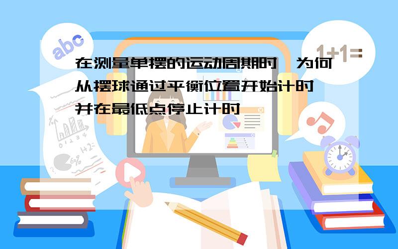 在测量单摆的运动周期时,为何从摆球通过平衡位置开始计时,并在最低点停止计时