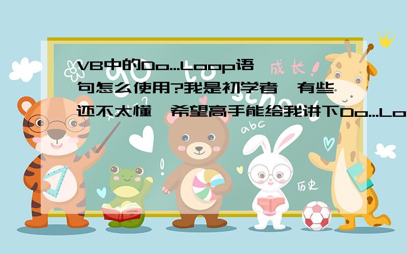 VB中的Do...Loop语句怎么使用?我是初学者,有些还不太懂,希望高手能给我讲下Do...Loop语句的用途和用法（最好有代码例子）,简单明了易懂就OK了!