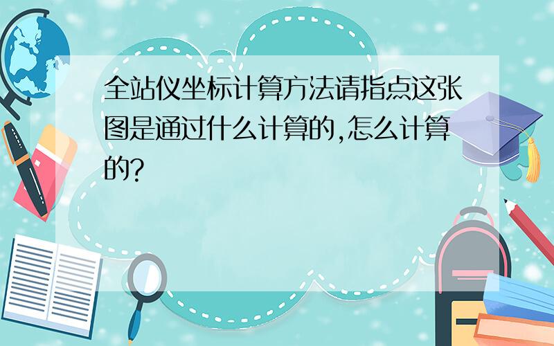 全站仪坐标计算方法请指点这张图是通过什么计算的,怎么计算的?