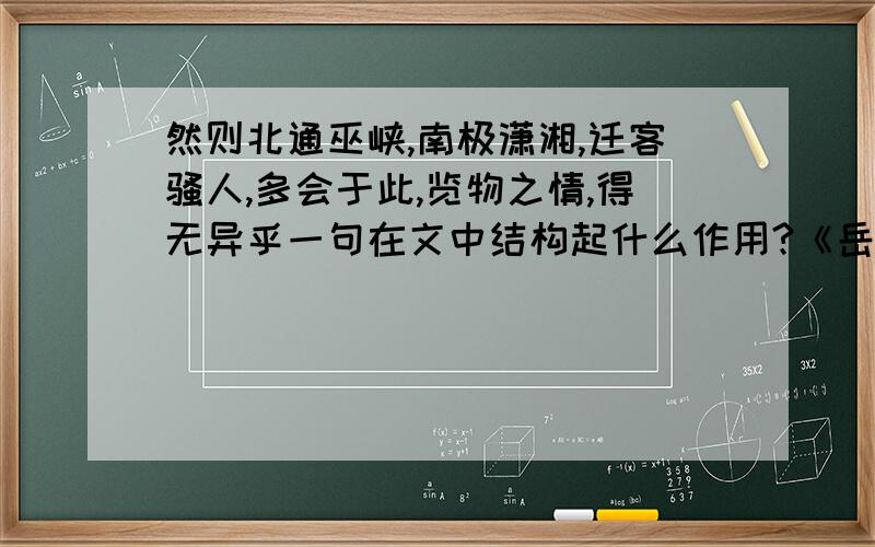 然则北通巫峡,南极潇湘,迁客骚人,多会于此,览物之情,得无异乎一句在文中结构起什么作用?《岳阳楼记》课文：《岳阳楼记》范仲淹