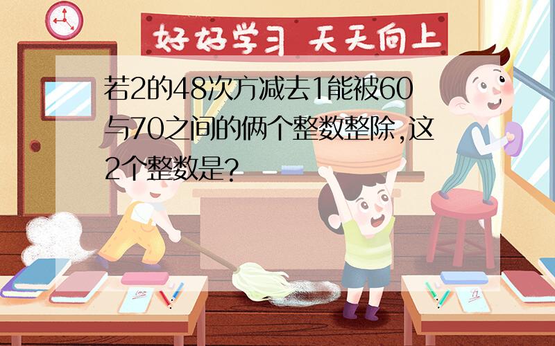 若2的48次方减去1能被60与70之间的俩个整数整除,这2个整数是?