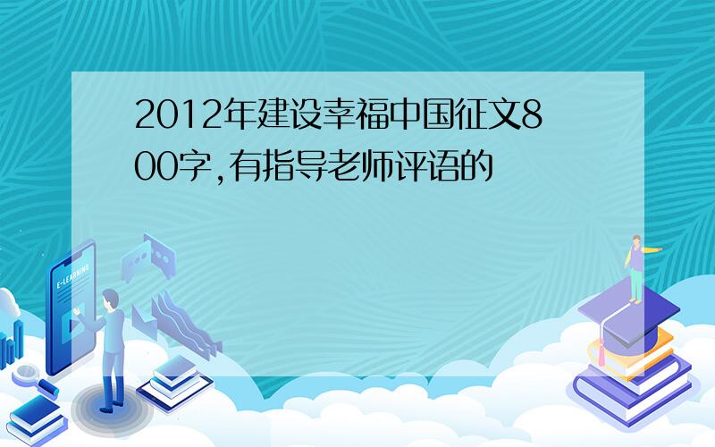 2012年建设幸福中国征文800字,有指导老师评语的