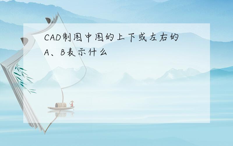 CAD制图中图的上下或左右的A、B表示什么