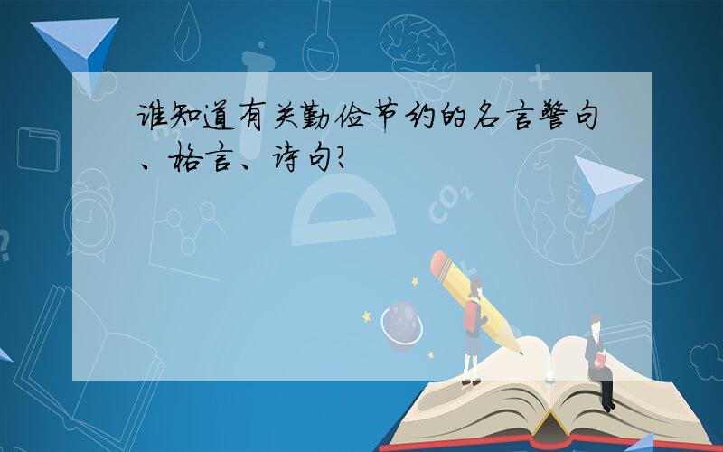 谁知道有关勤俭节约的名言警句、格言、诗句?