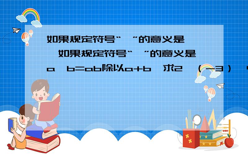 如果规定符号“*”的意义是……如果规定符号“*”的意义是a*b=ab除以a+b,求2*（-3）*4的值.