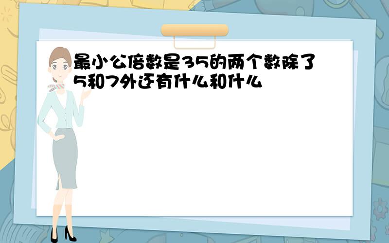 最小公倍数是35的两个数除了5和7外还有什么和什么