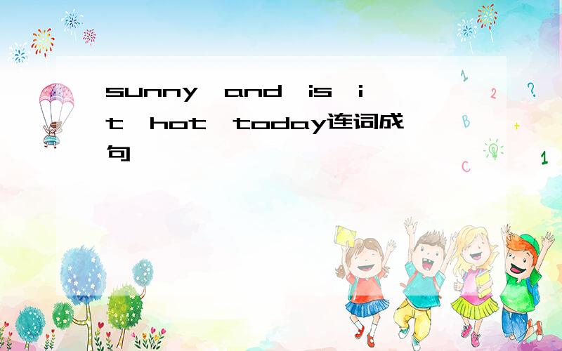 sunny,and,is,it,hot,today连词成句