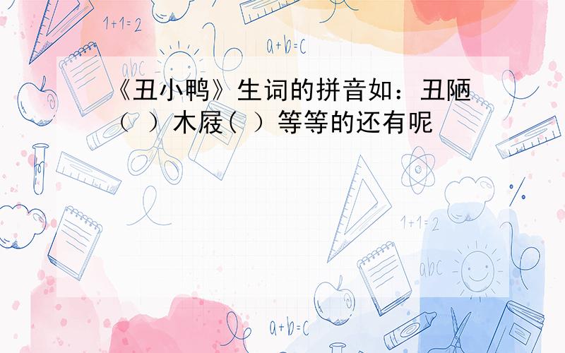 《丑小鸭》生词的拼音如：丑陋（ ）木屐( ）等等的还有呢