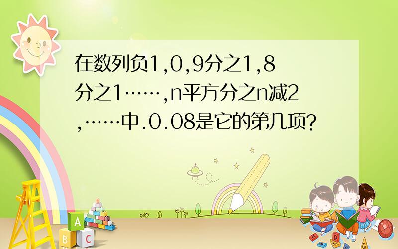 在数列负1,0,9分之1,8分之1……,n平方分之n减2,……中.0.08是它的第几项?