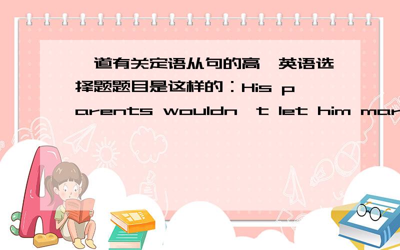 一道有关定语从句的高一英语选择题题目是这样的：His parents wouldn't let him marry anyone [ ]family was poor.A.of whomB.whomC.of whose D.whose能不能说下原因