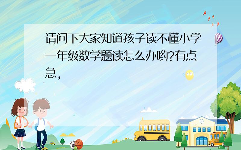 请问下大家知道孩子读不懂小学一年级数学题读怎么办哟?有点急,