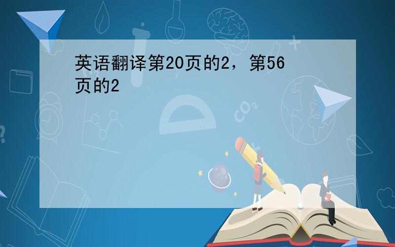 英语翻译第20页的2，第56页的2