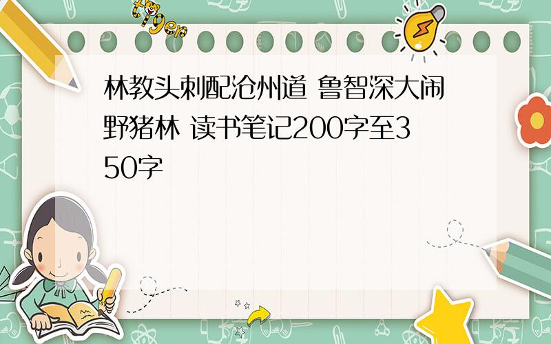 林教头刺配沧州道 鲁智深大闹野猪林 读书笔记200字至350字