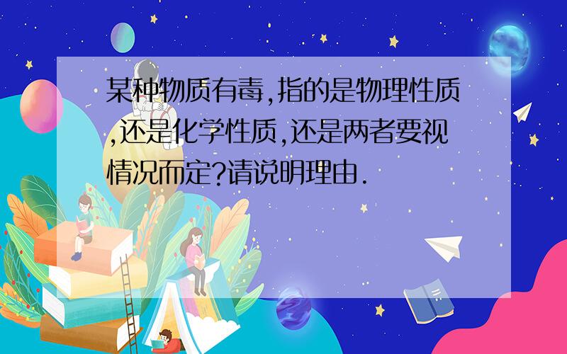 某种物质有毒,指的是物理性质,还是化学性质,还是两者要视情况而定?请说明理由.